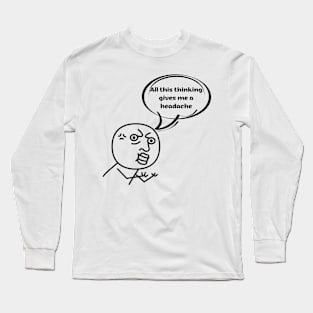 All this thinking gives me a headache Long Sleeve T-Shirt